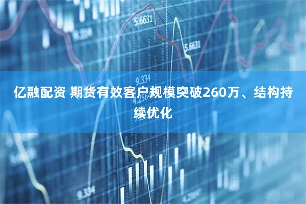 亿融配资 期货有效客户规模突破260万、结构持续优化
