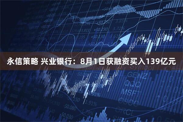 永信策略 兴业银行：8月1日获融资买入139亿元