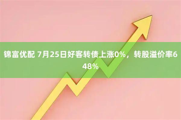锦富优配 7月25日好客转债上涨0%,转股溢价率648%