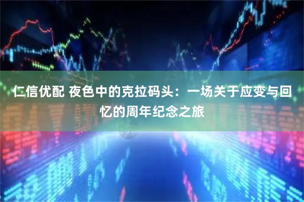 仁信优配 夜色中的克拉码头：一场关于应变与回忆的周年纪念之旅