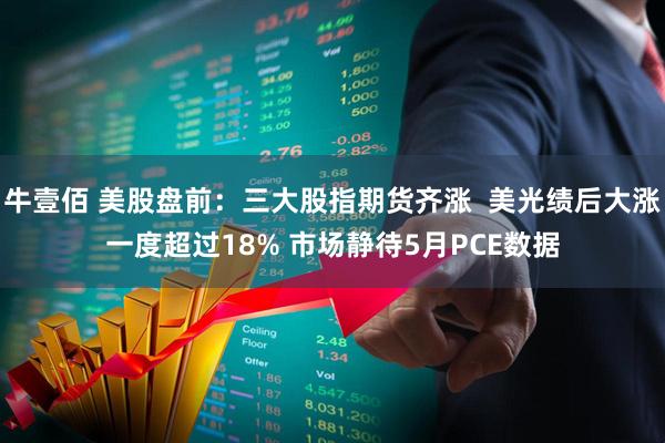 牛壹佰 美股盘前：三大股指期货齐涨  美光绩后大涨一度超过18% 市场静待5月PCE数据