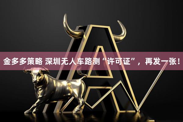 金多多策略 深圳无人车路测“许可证”，再发一张！